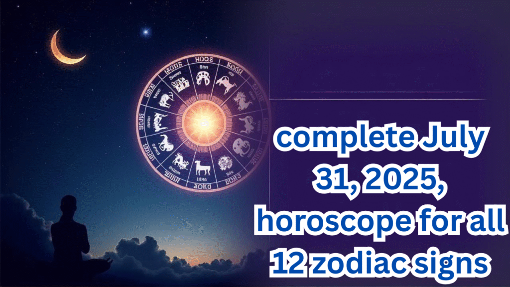 complete July 31, 2025, horoscope for all 12 zodiac signs