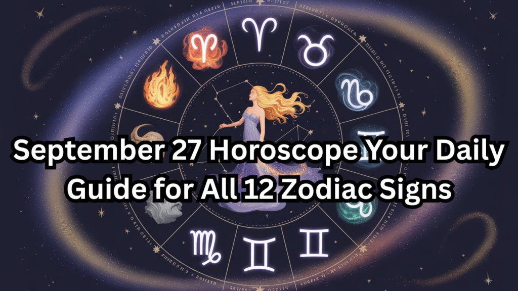September 27 Horoscope Your Daily Guide for All 12 Zodiac Signs (1)